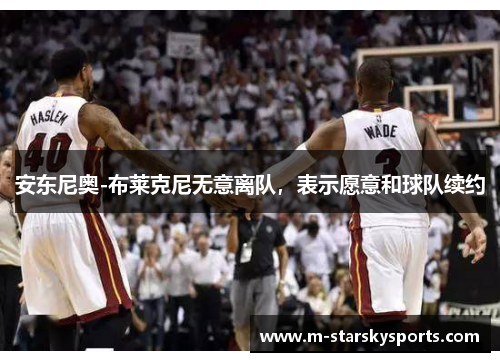 安东尼奥-布莱克尼无意离队，表示愿意和球队续约