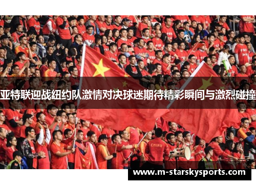 亚特联迎战纽约队激情对决球迷期待精彩瞬间与激烈碰撞