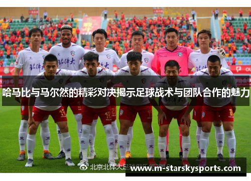 哈马比与马尔然的精彩对决揭示足球战术与团队合作的魅力